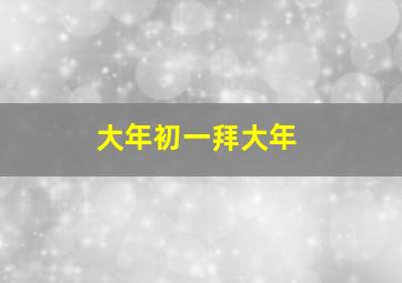 大年初一拜大年,大年初一拜大年的来历