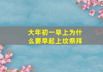 大年初一早上为什么要早起上坟祭拜,大年初一为啥要早起