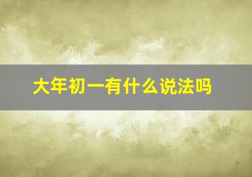 大年初一有什么说法吗,大年初一意味着什么