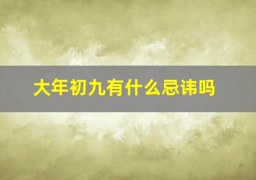 大年初九有什么忌讳吗,2024年大年初九的风俗和禁忌