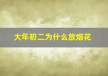 大年初二为什么放烟花