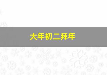 大年初二拜年,大年初二拜年文案