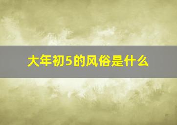 大年初5的风俗是什么,大年初五叫什么日子