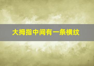 大拇指中间有一条横纹,大拇指中间有一条横纹怎么回事