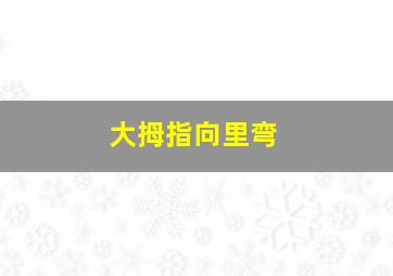 大拇指向里弯,大拇指向内弯