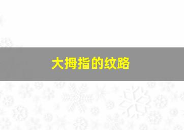 大拇指的纹路,手指关节纹看命运钱财纹位置