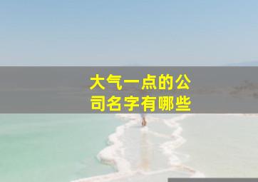 大气一点的公司名字有哪些