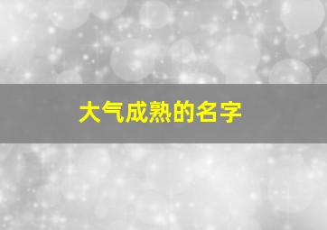 大气成熟的名字