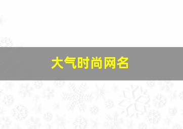 大气时尚网名