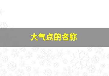 大气点的名称,大气的名字网名