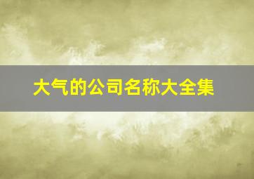 大气的公司名称大全集,大气公司名字大全参考