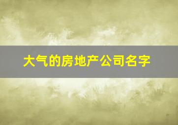 大气的房地产公司名字,好听的房地产公司名字