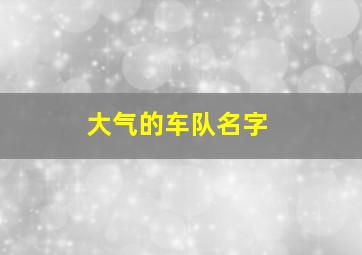 大气的车队名字