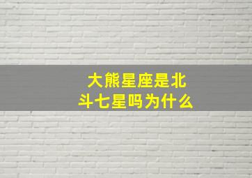 大熊星座是北斗七星吗为什么,大熊星座的北斗七星在天空中的位置是永远不变的