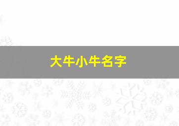 大牛小牛名字,大牛小牛名字怎么取