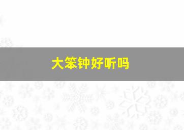 大笨钟好听吗,周杰伦的新歌大笨钟的旋律特别像一首歌