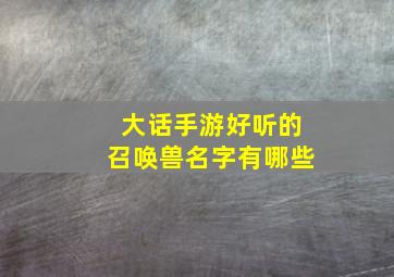 大话手游好听的召唤兽名字有哪些,大话西游手游召唤兽排名