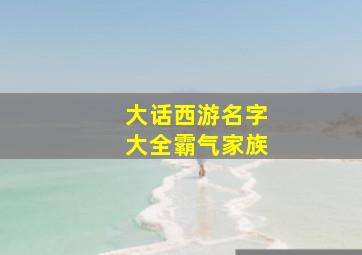 大话西游名字大全霸气家族,大话西游2家族名字