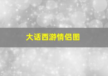 大话西游情侣图,大话西游情侣图片高清