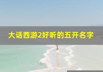 大话西游2好听的五开名字,大话西游二好听的五开号名字