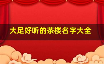 大足好听的茶楼名字大全,大足区茶楼