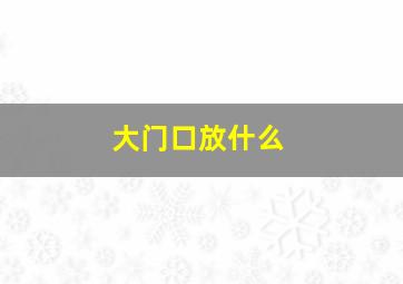 大门口放什么,大门口放什么发大财