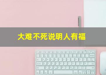 大难不死说明人有福,如何看待“大难不死