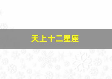 天上十二星座,十二星座从一月到十二月分别是什么星座啊