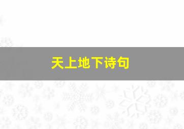 天上地下诗句,有没有天上地下这个词语