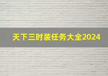 天下三时装任务大全2024,天下三主线任务给时装