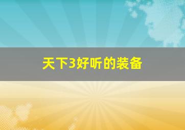 天下3好听的装备,天下三最好装备