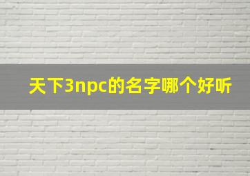 天下3npc的名字哪个好听,天下3优美名字