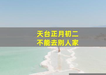 天台正月初二不能去别人家,为什么正月初二不能在娘家住呢?