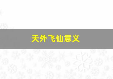 天外飞仙意义,天外飞仙是