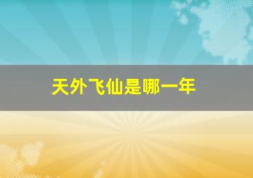 天外飞仙是哪一年,天外飞仙是几几年的