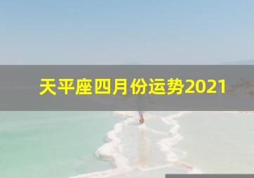 天平座四月份运势2021,2021年天秤座运势怎么样天秤座运势分析