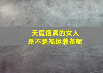 天庭饱满的女人是不是福运兼备呢,天庭饱满的女人好吗