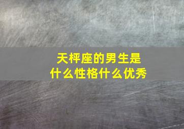 天枰座的男生是什么性格什么优秀,男生天秤座性格特点