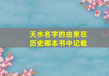 天水名字的由来在历史哪本书中记载