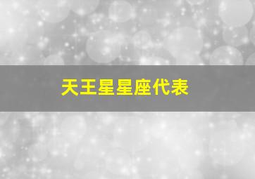 天王星星座代表,天王星星座代表一个人的什么