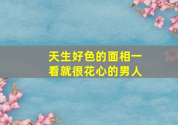 天生好色的面相一看就很花心的男人