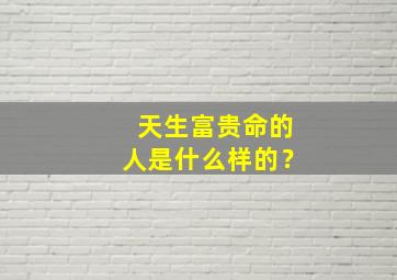 天生富贵命的人是什么样的？