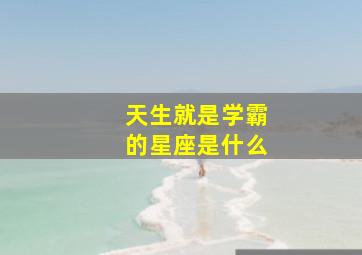 天生就是学霸的星座是什么,学生时代是学霸级的几大星座