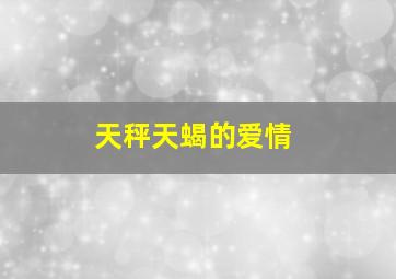 天秤天蝎的爱情,天蝎座跟天秤座合适吗