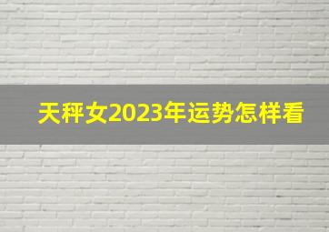 天秤女2023年运势怎样看,天秤座2023年每月运势详解