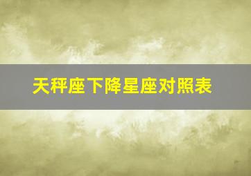 天秤座下降星座对照表,天秤座下降是什么