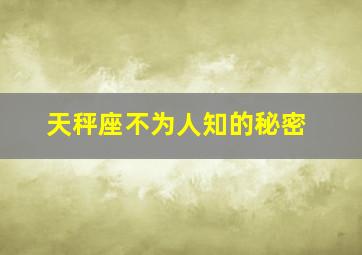 天秤座不为人知的秘密,天秤座不为人知的秘密是什么