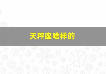 天秤座啥样的,天秤座啥样的人最多