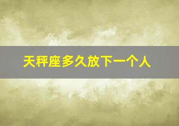 天秤座多久放下一个人,12星座分手会伤心多久