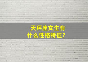 天秤座女生有什么性格特征？,天秤座女生20个性格特点